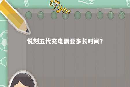 悦刻五代充电需要多长时间	？ 